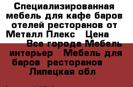 Специализированная мебель для кафе,баров,отелей,ресторанов от Металл Плекс › Цена ­ 5 000 - Все города Мебель, интерьер » Мебель для баров, ресторанов   . Липецкая обл.
